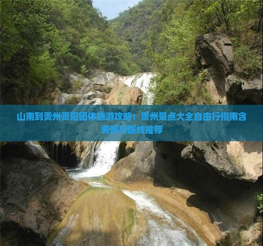 山南到贵州贵阳团体旅游攻略：贵州景点大全自由行指南含费用与路线推荐
