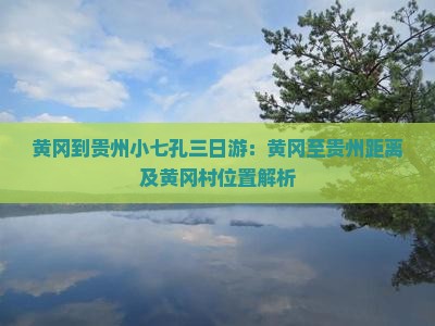 黄冈到贵州小七孔三日游：黄冈至贵州距离及黄冈村位置解析