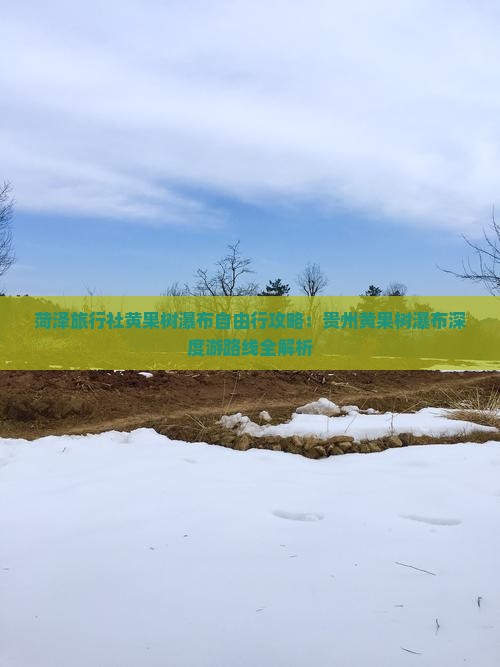菏泽旅行社黄果树瀑布自由行攻略：贵州黄果树瀑布深度游路线全解析