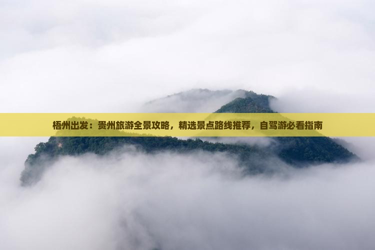 梧州出发：贵州旅游全景攻略，精选景点路线推荐，自驾游必看指南