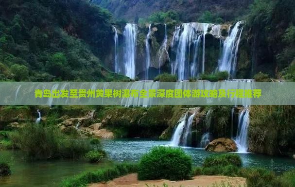 青岛出发至贵州黄果树瀑布全景深度团体游攻略及行程推荐
