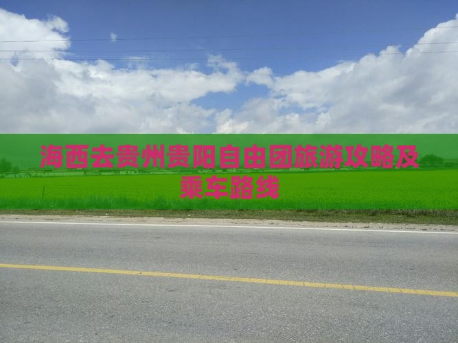 海西去贵州贵阳自由团旅游攻略及乘车路线