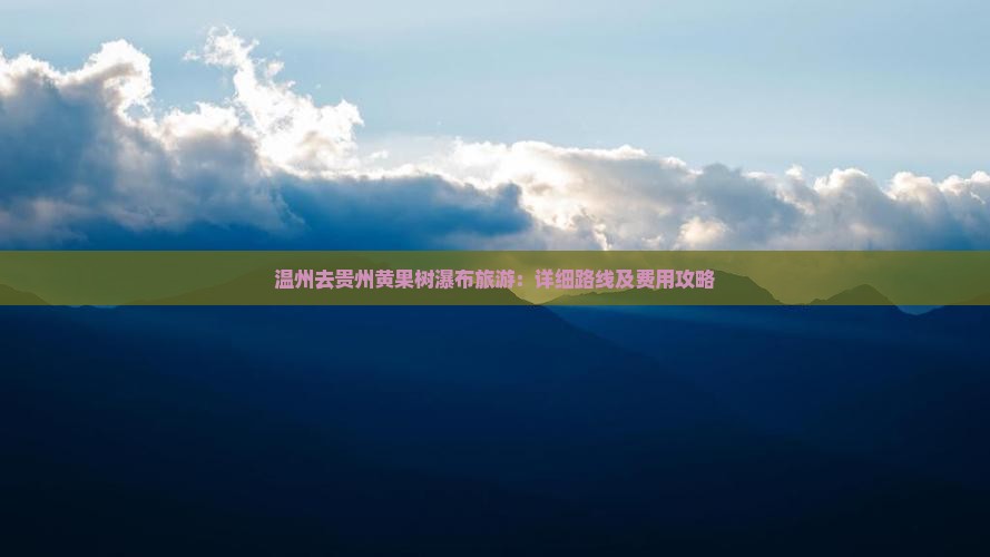温州去贵州黄果树瀑布旅游：详细路线及费用攻略