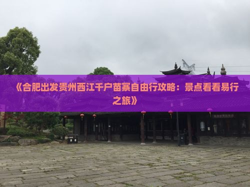 《合肥出发贵州西江千户苗寨自由行攻略：景点看看易行之旅》