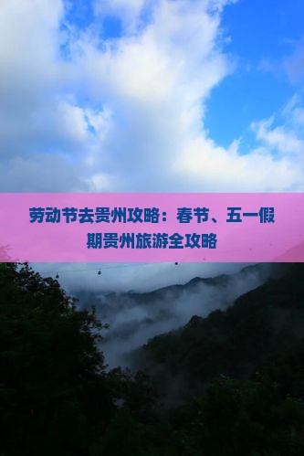 劳动节去贵州攻略：春节、五一假期贵州旅游全攻略