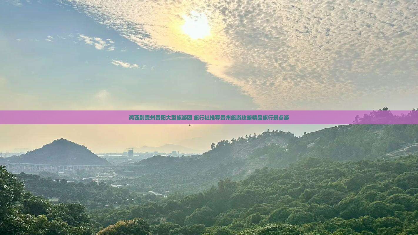 鸡西到贵州贵阳大型旅游团 旅行社推荐贵州旅游攻略精品旅行景点游