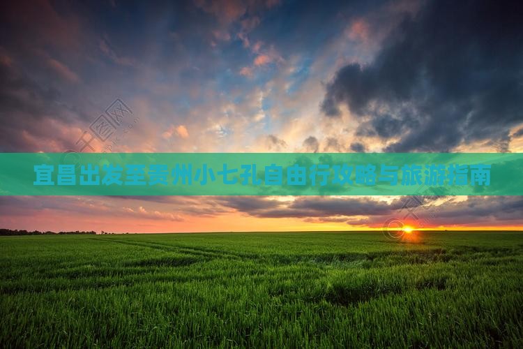 宜昌出发至贵州小七孔自由行攻略与旅游指南