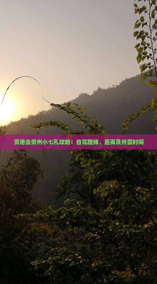 贵港去贵州小七孔攻略：自驾路线、距离及所需时间