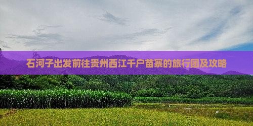 石河子出发前往贵州西江千户苗寨的旅行团及攻略
