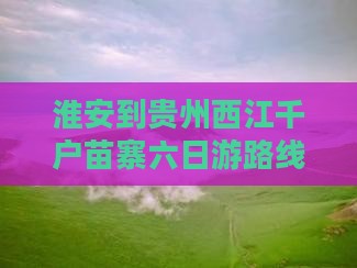 淮安到贵州西江千户苗寨六日游路线