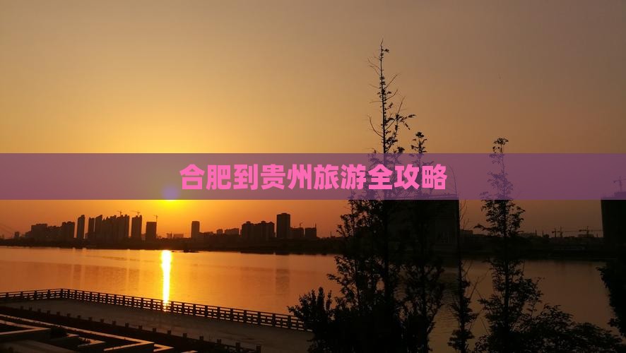 合肥到贵州旅游全攻略 合肥到贵州旅游全攻略