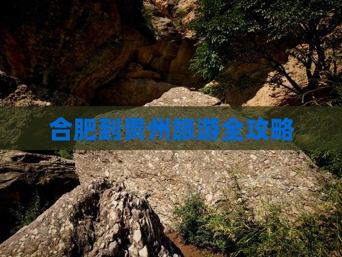 合肥到贵州旅游全攻略 合肥到贵州旅游全攻略