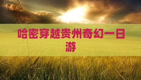 哈密穿越贵州奇幻一日游