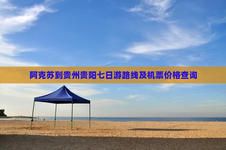 阿克苏到贵州贵阳七日游路线及机票价格查询