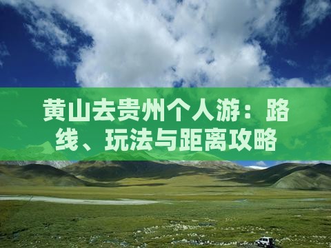 黄山去贵州个人游：路线、玩法与距离攻略