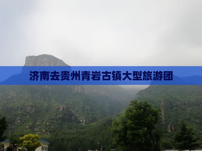 济南去贵州青岩古镇大型旅游团