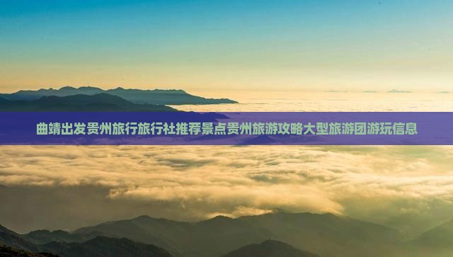曲靖出发贵州旅行旅行社推荐景点贵州旅游攻略大型旅游团游玩信息