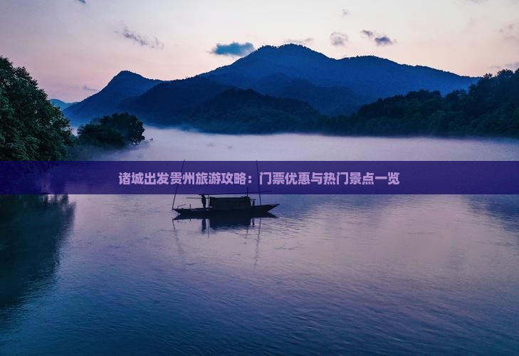 诸城出发贵州旅游攻略：门票优惠与热门景点一览