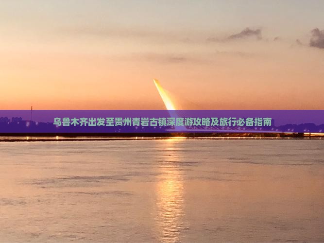 乌鲁木齐出发至贵州青岩古镇深度游攻略及旅行必备指南
