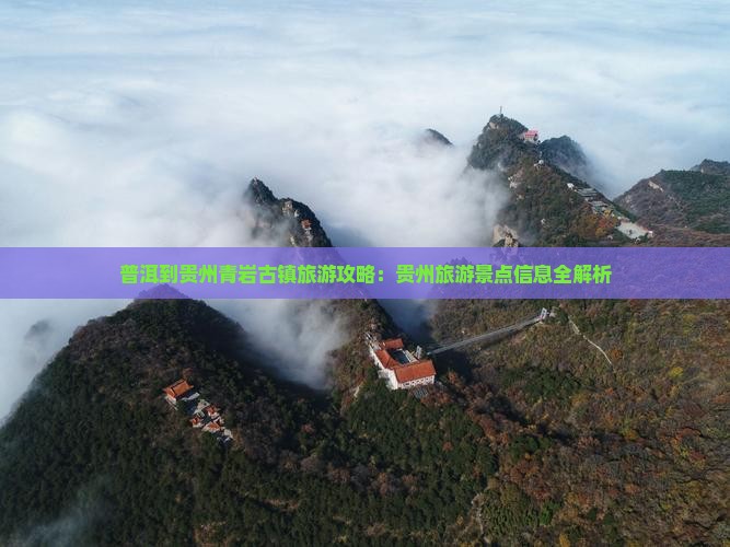 普洱到贵州青岩古镇旅游攻略：贵州旅游景点信息全解析
