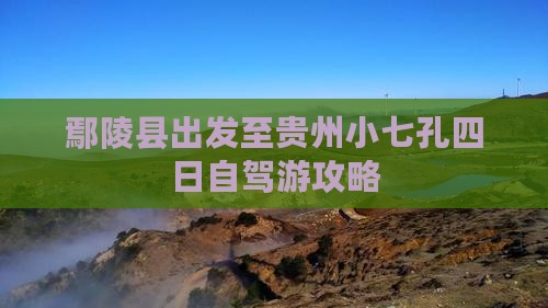 鄢陵县出发至贵州小七孔四日自驾游攻略