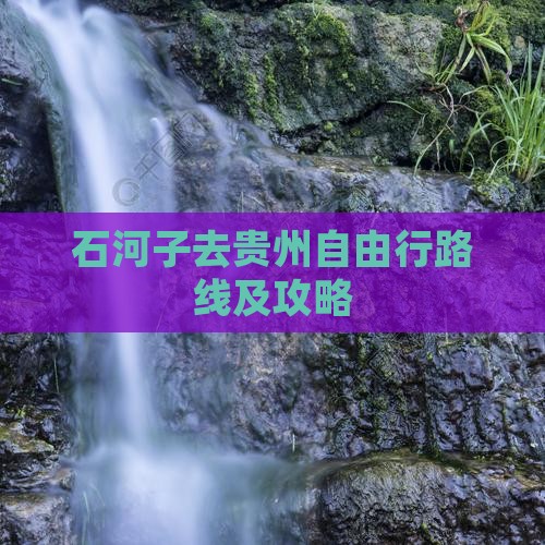石河子去贵州自由行路线及攻略