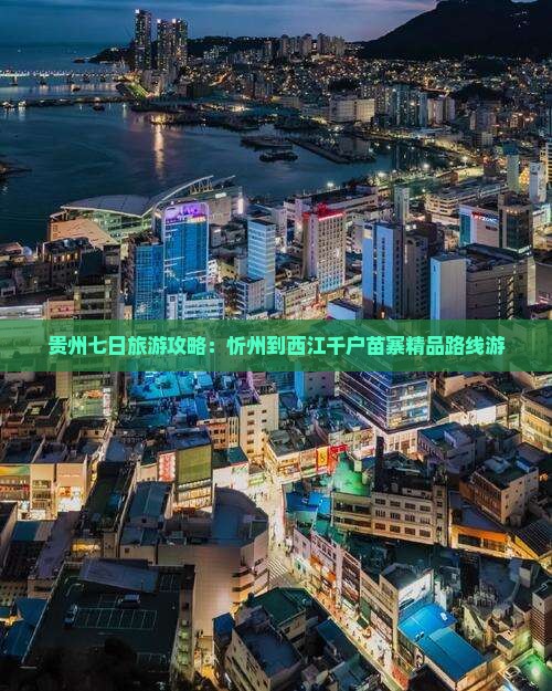 贵州七日旅游攻略：忻州到西江千户苗寨精品路线游