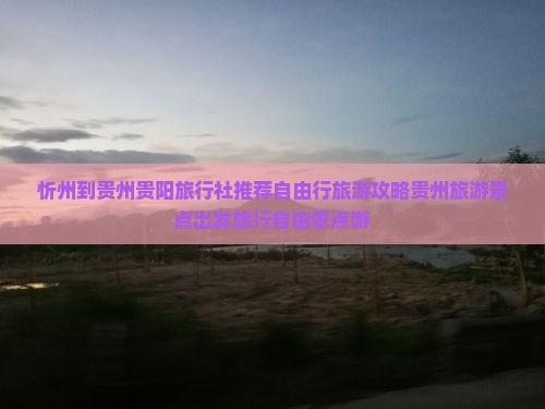 忻州到贵州贵阳旅行社推荐自由行旅游攻略贵州旅游景点出发旅行自由景点游