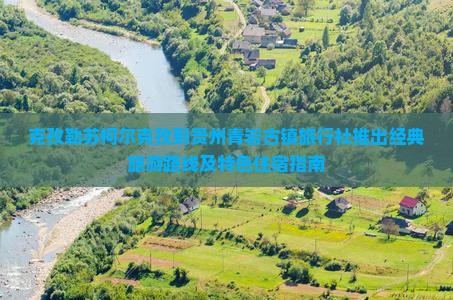 克孜勒苏柯尔克孜到贵州青岩古镇旅行社推出经典旅游路线及特色住宿指南