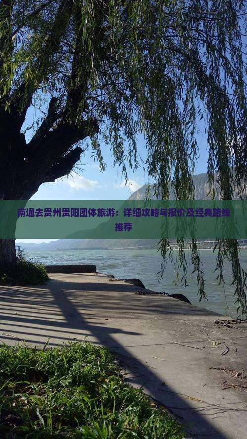 南通去贵州贵阳团体旅游：详细攻略与报价及经典路线推荐