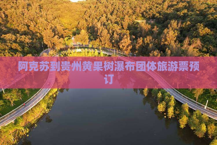 阿克苏到贵州黄果树瀑布团体旅游票预订