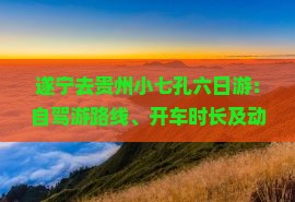 遂宁去贵州小七孔六日游：自驾游路线、开车时长及动车时刻查询