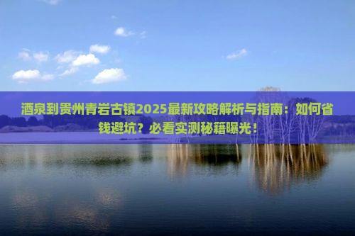 酒泉到贵州青岩古镇攻略