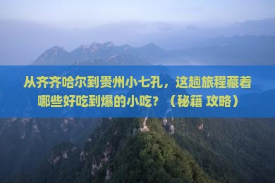 齐齐哈尔到贵州小七孔旅游小吃