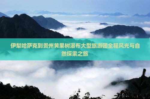 伊犁哈萨克到贵州黄果树瀑布大型旅游团
