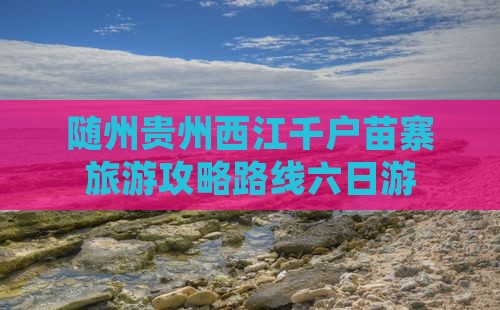 随州去贵州西江千户苗寨六日游
