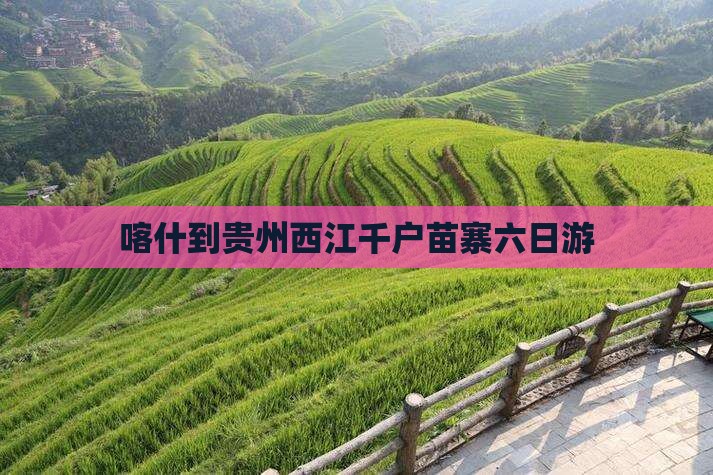 喀什到贵州西江千户苗寨六日游