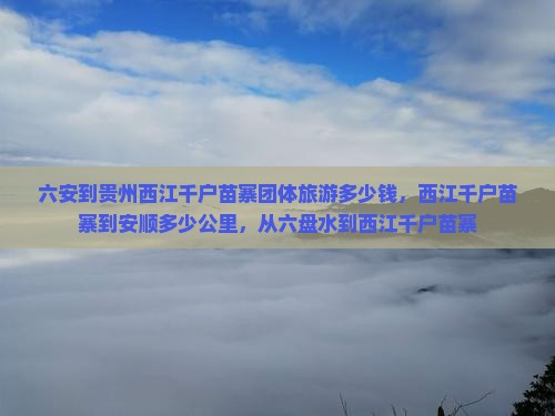 六安到贵州西江千户苗寨团体旅游