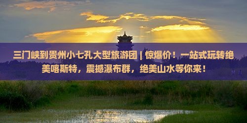 三门峡到贵州小七孔大型旅游团