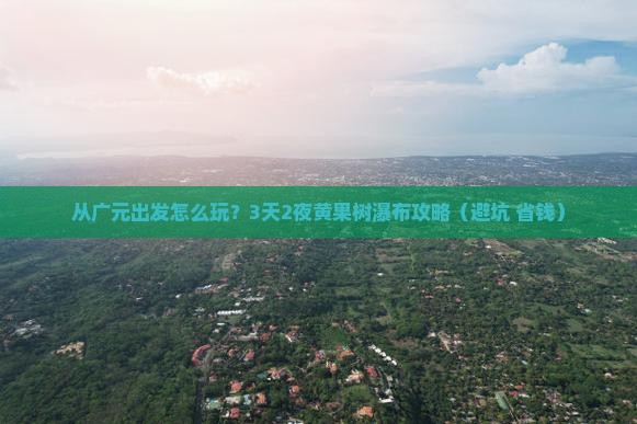 广元去贵州黄果树瀑布旅游