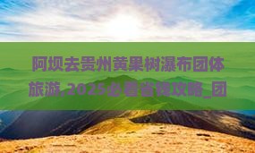 阿坝去贵州黄果树瀑布团体旅游