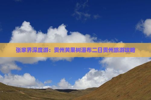 张家界深度游：贵州黄果树瀑布二日贵州旅游攻略