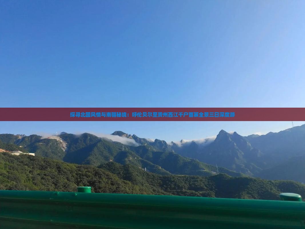 探寻北国风情与南疆秘境：呼伦贝尔至贵州西江千户苗寨全景三日深度游