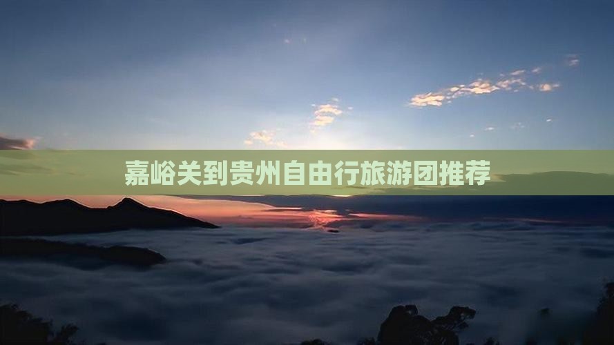 嘉峪关到贵州自由行旅游团推荐