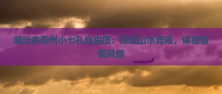 临汾去贵州小七孔自由团：探索山水奇观，体验苗侗风情