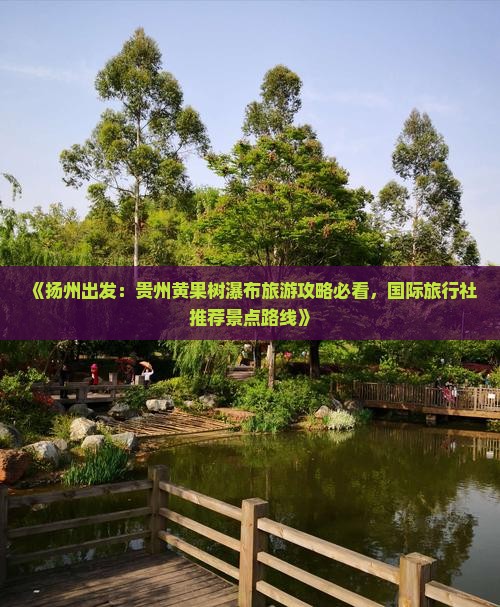 《扬州出发：贵州黄果树瀑布旅游攻略必看，国际旅行社推荐景点路线》