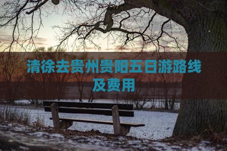 清徐去贵州贵阳五日游路线及费用