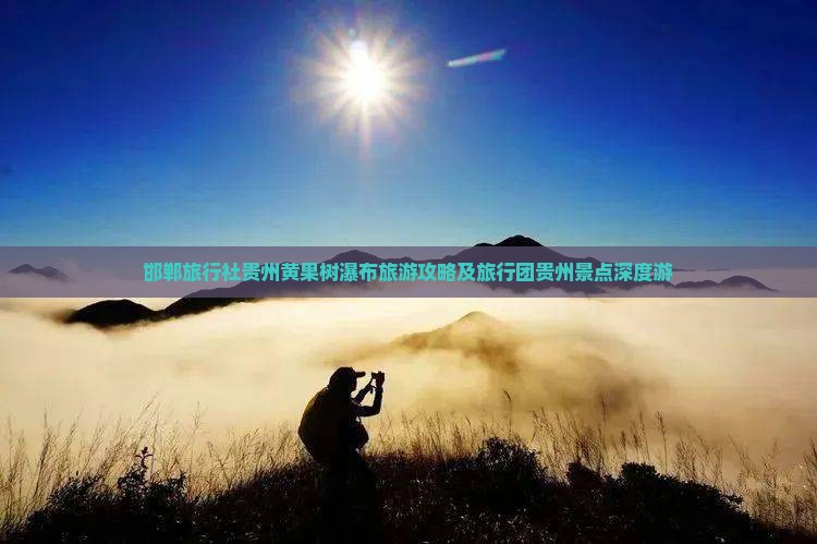 邯郸旅行社贵州黄果树瀑布旅游攻略及旅行团贵州景点深度游