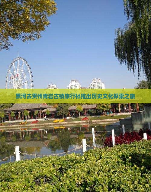 黑河去贵州青岩古镇旅行社推出历史文化探索之旅