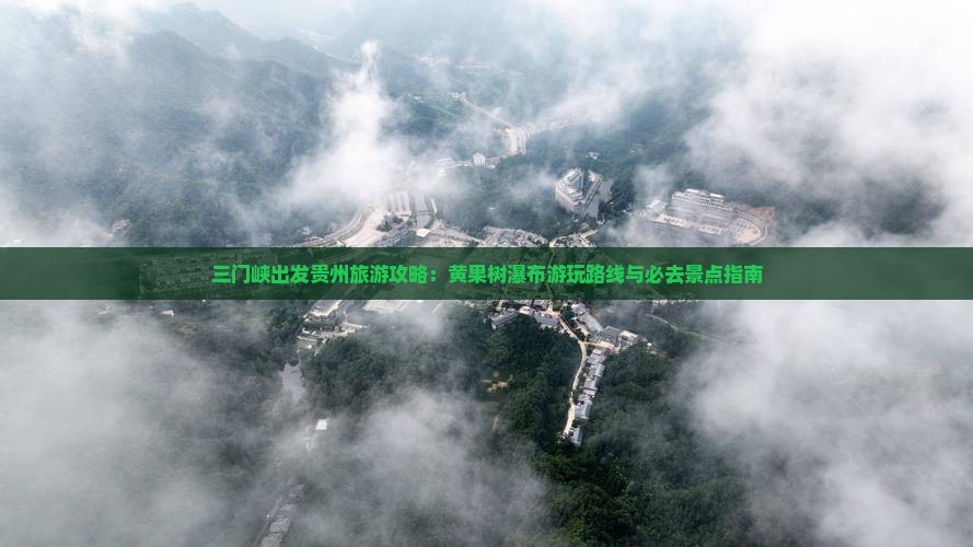 三门峡出发贵州旅游攻略：黄果树瀑布游玩路线与必去景点指南